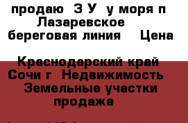 продаю  З/У  у моря п. Лазаревское ( 1 береговая линия) › Цена ­ 20 000 000 - Краснодарский край, Сочи г. Недвижимость » Земельные участки продажа   